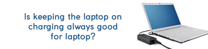 Is keeping the laptop on charging always good for laptop battery life?